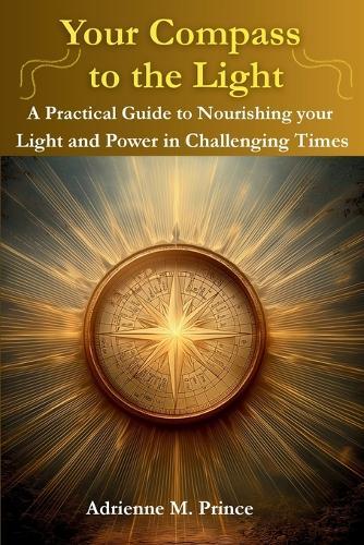Your Compass to the Light-A Practical Guide to Nourishing your Light and Power in Challenging Times