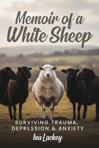 Memoir of a White Sheep: Surviving Trauma, Depression & Anxiety