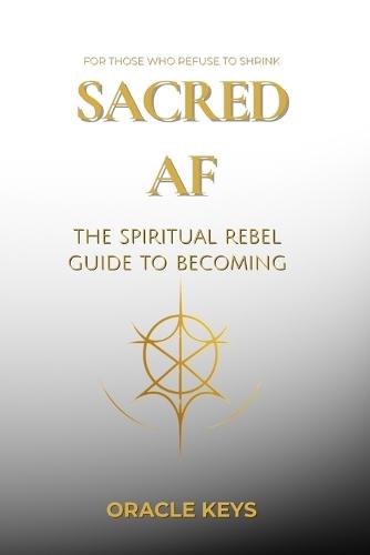 Sacred AF: The Spiritual Rebel Guide to Becoming