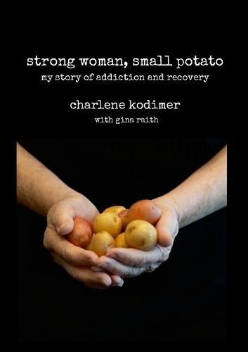 Strong Woman, Small Potato: My Story of Addiction and Recovery