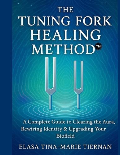 The Tuning Fork Healing Method: A Complete Guide to Clearing the Aura, Rewiring Identity & Upgrading Your Biofield