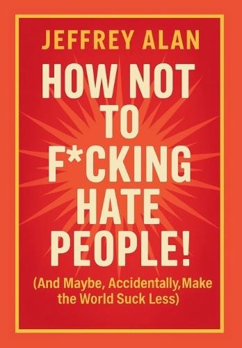 How Not To F*cking Hate People!