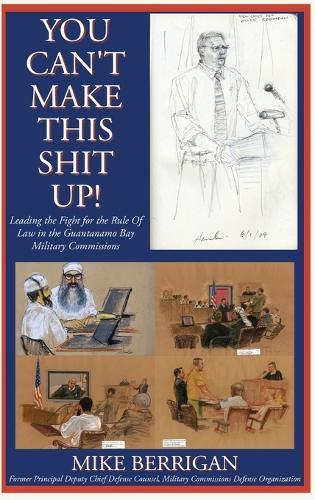 You Can't Make This Shit Up! Leading the Fight for the Rule of Law in the Guantanamo Bay Military Commissions