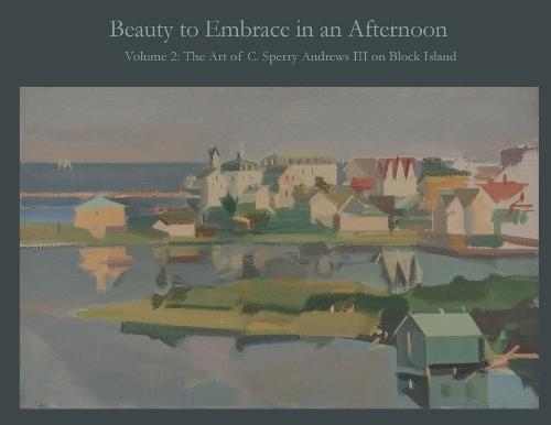 Beauty to Embrace in an Afternoon, Volume 2, The Art of C. Sperry Andrews on Block Island