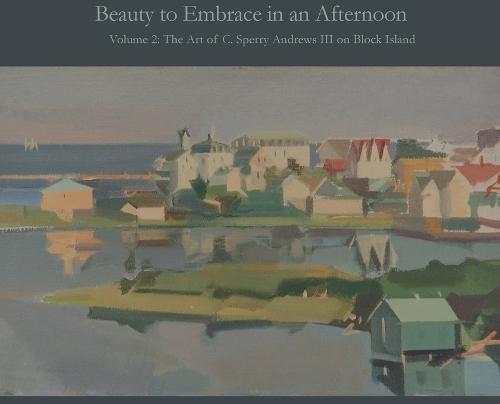 Beauty to Embrace in an Afternoon, Volume 2, The Art of C. Sperry Andrews on Block Island