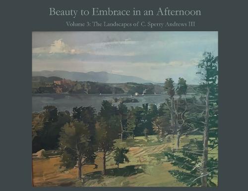 Beauty to Embrace in an Afternoon Volume 3: The Landscapes of C. Sperry Andrews III