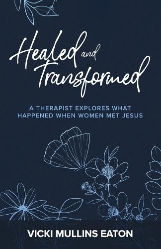 Healed and Transformed: A Therapist Explores What Happened When Women Met Jesus