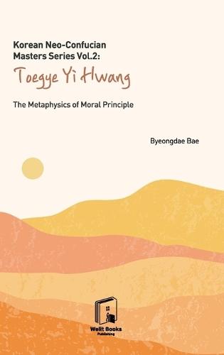 Korean Neo-Confucian Masters Series Vol. 2: Toegye Yi Hwang: The Metaphysics of Moral Principle