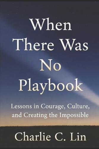 When There Was No Playbook: Lessons in Courage, Culture, and Creating the Impossible