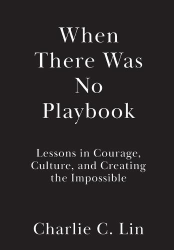 When There Was No Playbook: Lessons in Courage, Culture, and Creating the Impossible