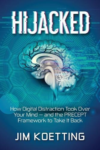 Hijacked: How Digital Distraction Took Over Your Mind and the PRECEPT Framework to Take It Back