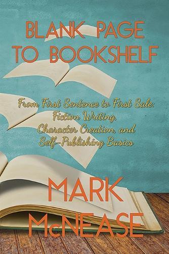 Blank Page to Book Shelf: From First Sentence to First Sale: Fiction Writing, Character Creation, and Self-Publishing Basics