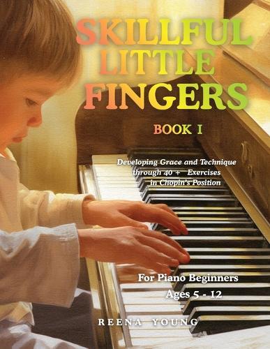 Skillful Little Fingers Book I: Developing Grace and Technique Through 40+ Exercises in Chopin's Position