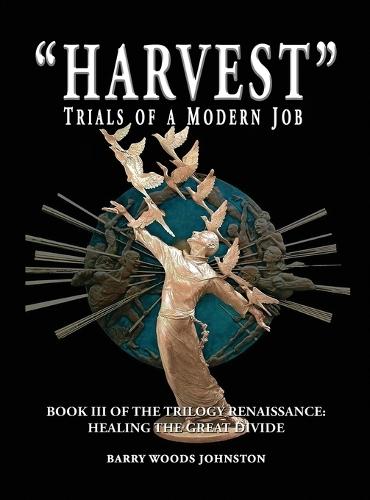 ""Harvest"" Trials of a Modern Job: Book III of the Trilogy Renaissance: Healing the Great Divide