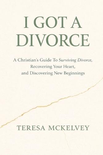 I Got A Divorce: A Christian's Guide to Surviving Divorce, Recovering Your Heart, and Discovering New Beginnings