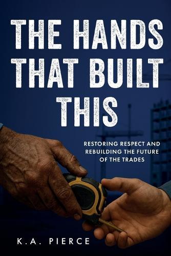 The Hands That Built This: Restoring Respect and Rebuilding the Future of the Trades
