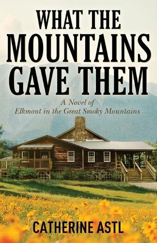 What the Mountains Gave Them: A Novel of Elkmont in the Great Smoky Mountains