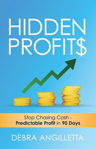Hidden Profits: Stop Chasing Cash - Predictable Profit in 90 Days