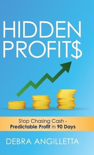 Hidden Profits: Stop Chasing Cash - Predictable Profit in 90 Days