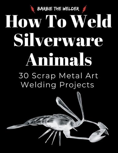 How to Weld Silverware Animals: 30 Scrap Metal Art Welding Projects