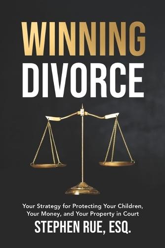 Winning Divorce: Your Strategy for Protecting Your Children, Your Money, and Your Property in Court