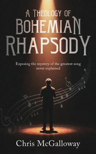 A Theology of Bohemian Rhapsody: Exposing the mystery of the greatest song never explained