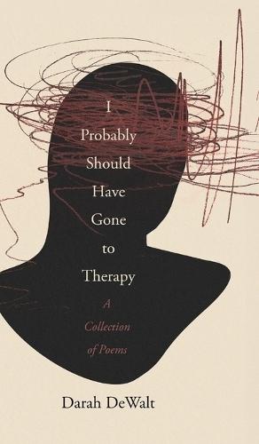 I Probably Should Have Gone to Therapy: A Collection of Poems