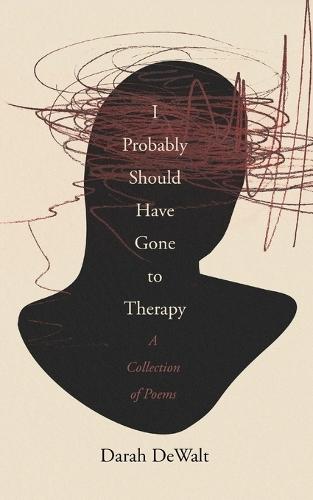I Probably Should Have Gone to Therapy: A Collection of Poems