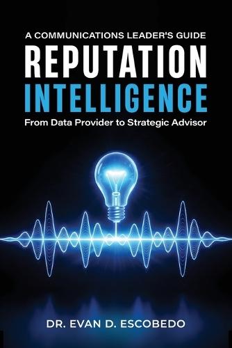Reputation Intelligence: A Communications Leader's Guide: From Data Provider to Strategic Advisor