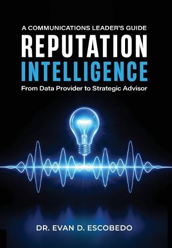 Reputation Intelligence: A Communications Leader's Guide: From Data Provider to Strategic Advisor