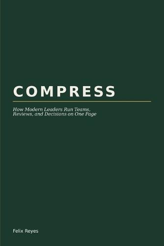 Compress: How Modern Leaders Run Teams, Reviews, and Decisions on One Page