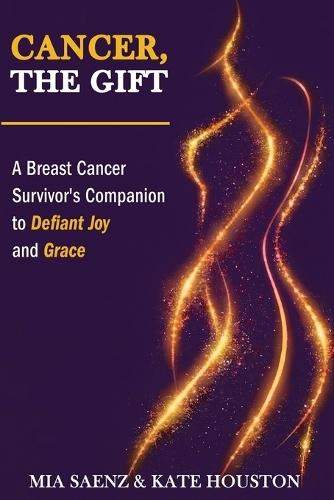 Cancer, the Gift: A Breast Cancer Survivor's Companion to Defiant Joy and Grace