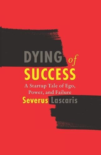 Dying of Success: A Startup Tale of Ego, Power, and Failure