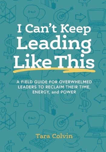 I Can't Keep Leading Like This: A field guide for overwhelmed leaders to reclaim their time, energy, and power