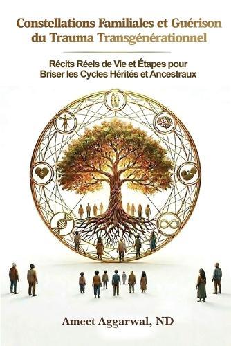 Constellations Familiales et Guérison du Trauma Transgénérationnel: Récits Réels de Vie Et Étapes Pour Briser Les Cycles Hérités Et Ancestraux