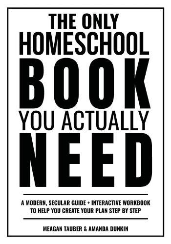 The Only Homeschool Book You Actually Need: A Straightforward Guide + Interactive Workbook to Help You Build Your Plan Step by Step