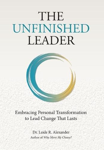 The Unfinished Leader: Embracing Personal Transformation to Lead Change That Lasts