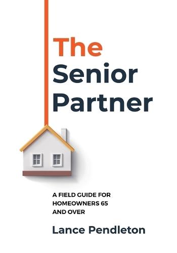 The Senior Partner: A Field Guide for Homeowners 65 and Over