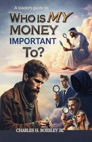 A Leader's Guide to Who Is My Money Important To?: A Biblical Blueprint for Financial Stewardship and Purpose-Driven Leadership