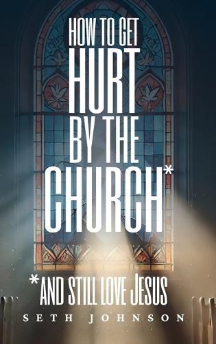 How to Get Hurt by the Church and Still Love Jesus - Hardback Edition
