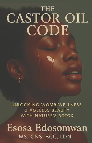 The Castor Oil Code: Unlocking Womb Wellness & Ageless Beauty With Nature's Botox