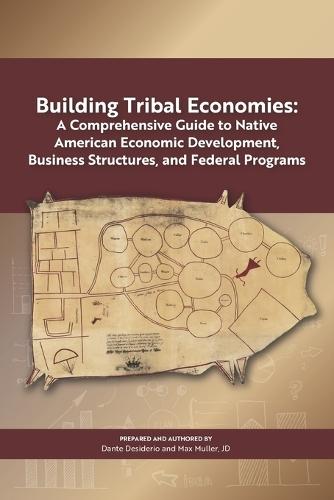Building Tribal Economies: A Comprehensive Guide to Native American Economic Development, Business Structures, and Federal Programs