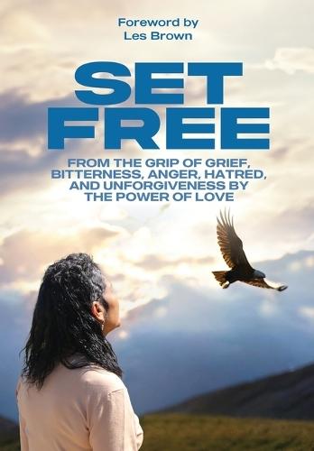 Set Free: From the Grip of Grief, Bitterness, Anger, Hatred, and Unforgiveness by the Power of Love