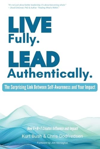 Live Fully Lead Authentically: The Surprising Link Between Self-Awareness and Your Impact