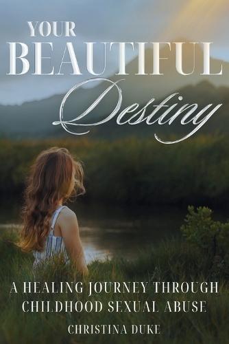 Your Beautiful Destiny: A Healing Journey Through Childhood Sexual Abuse