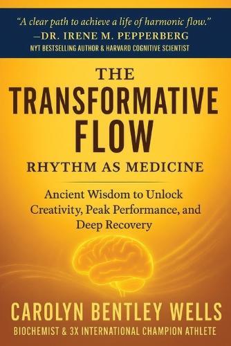 The Transformative Flow: Rhythm as Medicine: Ancient Wisdom to Unlock Creativity, Peak Performance, and Deep Recovery