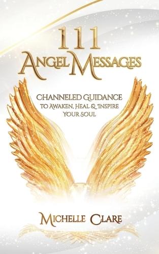111 Angel Messages: Channeled Guidance to Awaken, Heal & Inspire Your Soul