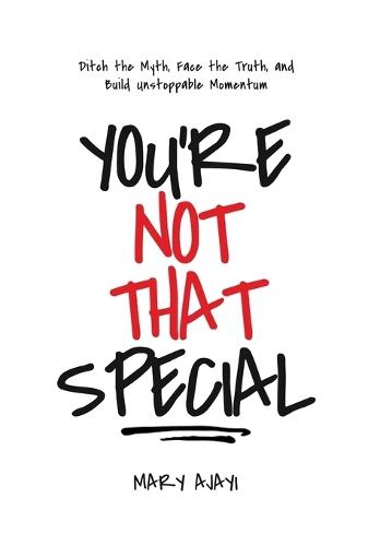You're Not That Special: Ditch the Myth, Face the Truth, and Build Unstoppable Momentum