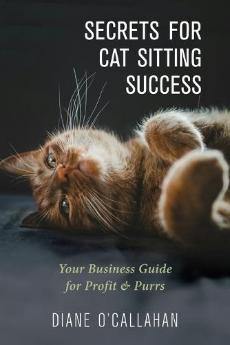 Secrets for Cat Sitting Success: Your Business Guide for Profit & Purrs