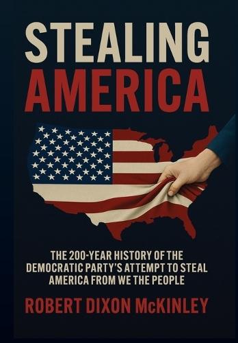 Stealing America: The 200-Year History of the Democratic Party's Attempt to Steal America from We the People
